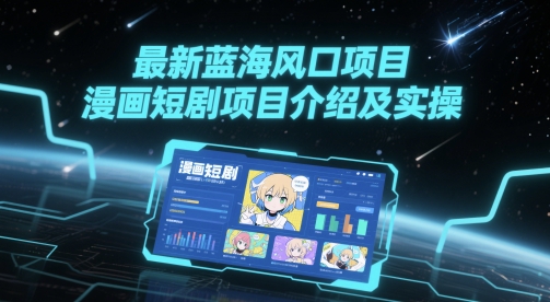 最新蓝海风口项目，漫画短剧项目介绍及实操-创领云聚