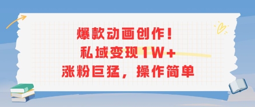 爆款动画创作！私域变现1W+涨粉巨猛，操作简单-创领云聚