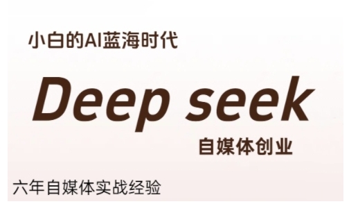 普通人利用Deepseek自媒体创业，零基础友好，小白的AI蓝海时代-创领云聚