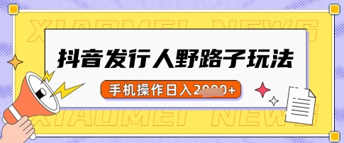 抖音发行人野路子玩法，一单利润50，手机操作一天多张【揭秘】-创领云聚
