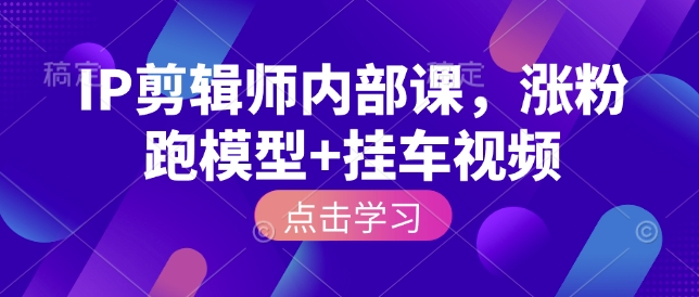 IP剪辑师内部课，涨粉跑模型+挂车视频-创领云聚