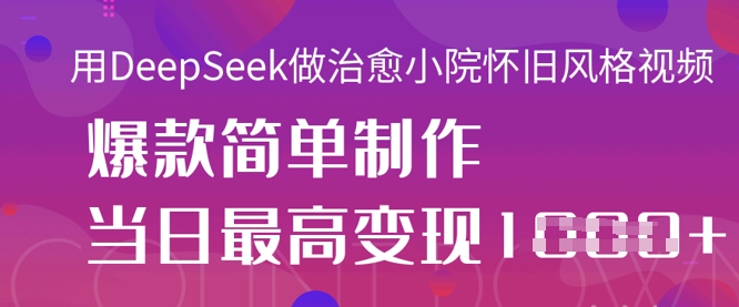 用DeepSeek做治愈小院怀旧风格视频，爆款轻松制作，当日最高变现1k-创领云聚