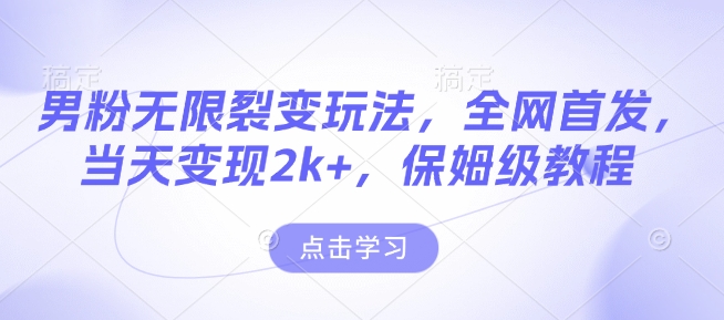 男粉无限裂变玩法，全网首发，当天变现2k+，保姆级教程【永久更新】【揭秘】-创领云聚