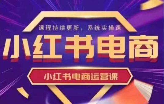 小红书电商运营实操课，​新手从0~1落地实操-创领云聚