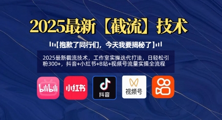 2025最新截流技术，工作室实操迭代打法，日轻松引粉300+，抖音+小红书+B站+视频号流量实操全流程-创领云聚