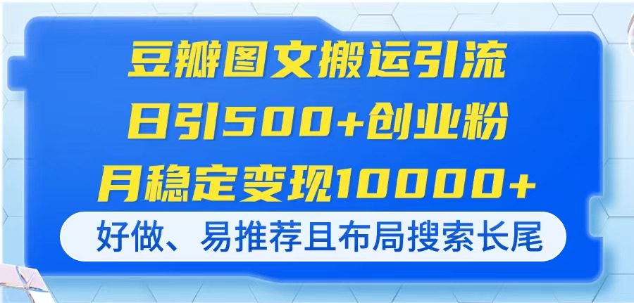 豆瓣图文搬运引流，日引500+创业粉，月稳定变现10000+，好做、易推荐且…-创领云聚