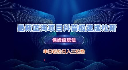 最新蓝海项目抖音极速版拉新，保姆级玩法，单日轻松日入三位数-创领云聚