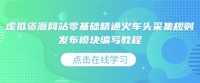虚拟资源网站零基础精通火车头采集规则发布模块编写教程-创领云聚