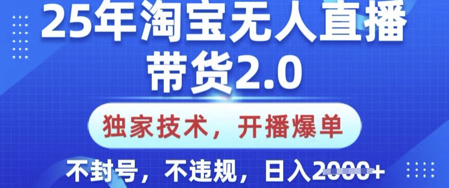 25年淘宝无人直播带货2.0.独家技术，开播爆单，纯小白易上手，不封号，不违规，日入多张【揭秘】-创领云聚