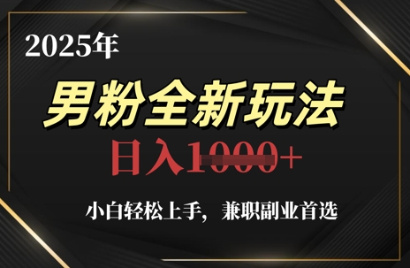 2025年男粉全新玩法，小白轻松上手，兼职副业首选，轻轻松松日入1k+-创领云聚