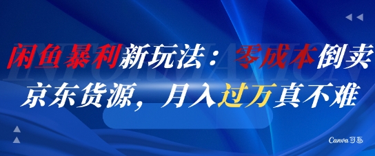 闲鱼暴利新玩法：零成本倒卖京东货源，月入过1W真不难-创领云聚