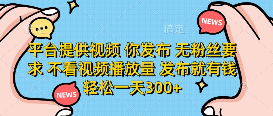 平台提供视频 你发布 无粉丝要求 不看视频播放量 发布就有钱 轻松一天300+-创领云聚