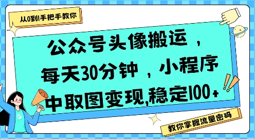 公众号头像搬运，每天30分钟，小程序中取图变现稳定100+-创领云聚