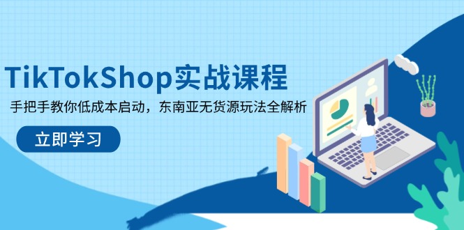 TikTokShop实战课程，手把手教你低成本启动，东南亚无货源玩法全解析-创领云聚