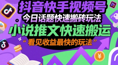 抖音快手视频号今日话题快速搬砖玩法，小说推文快速搬运，看见收益最快的玩法-创领云聚