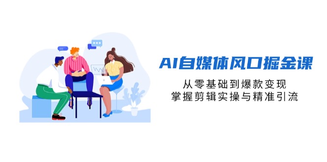 AI自媒体风口掘金课，从零基础到爆款变现，掌握剪辑实操与精准引流-创领云聚