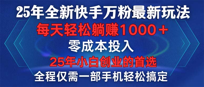 25年全新快手万粉玩法，全程一部手机轻松搞定，一分钟两条作品，零成本…-创领云聚