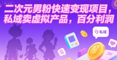 二次元男粉快速变现项目，私域卖虚拟产品，百分利润-创领云聚