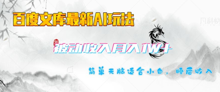百度文库最新AI玩法，长期被动收入，月入1W，简单天脑适合小白-创领云聚