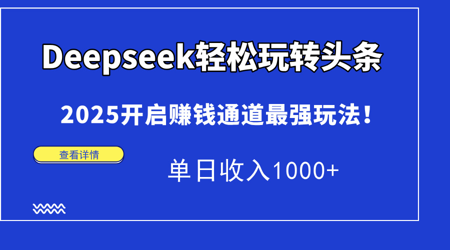 Deepseek轻松玩转头条，2025开启赚钱通道最强玩法！单日收入1000+-创领云聚