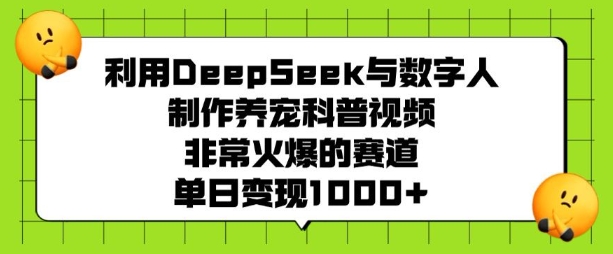 利用DeepSeek与数字人制作养宠科普视频，非常火爆的赛道，单日变现多张-创领云聚
