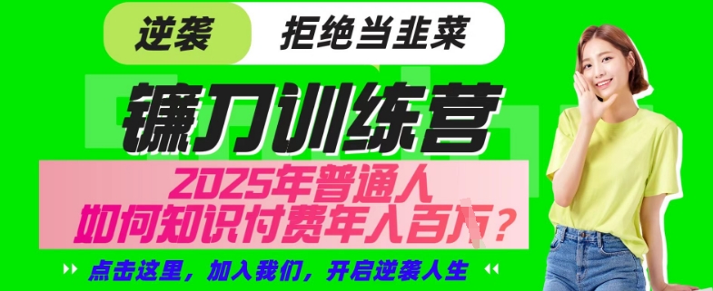 【网创项目终点站-镰刀训练营超级IP合伙人】25年普通人如何通过“知识付费”年入百个-仅此一版【揭秘】-创领云聚