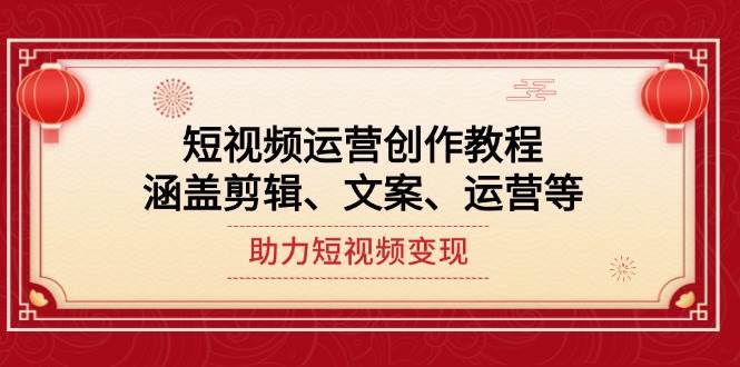 短视频运营创作教程，涵盖剪辑、文案、运营等，助力短视频变现-创领云聚