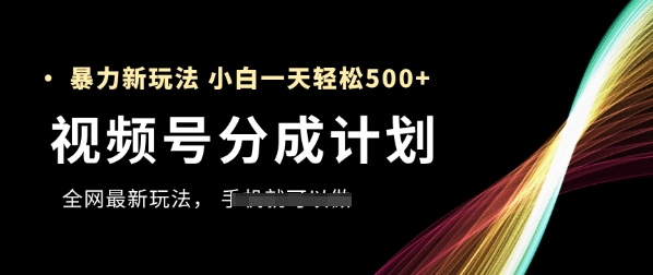 视频号分成计划，全网最暴力玩法，新手一天也能轻松5张+-创领云聚