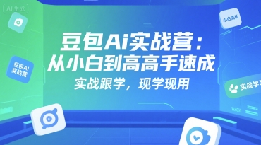 豆包Ai实战营：从小白到高手速成，实战跟学，现学现用-创领云聚