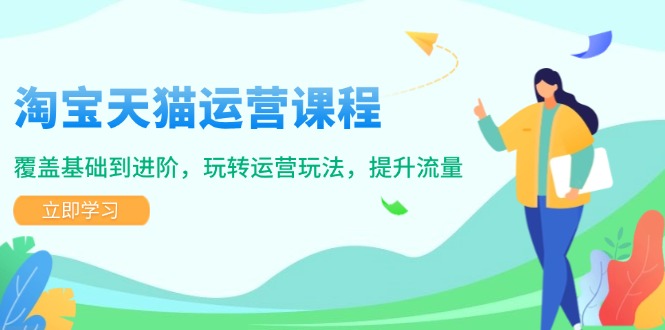 淘宝天猫运营课程，覆盖基础到进阶，玩转运营玩法，提升流量-创领云聚