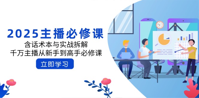 2025主播必修课：含话术本与实战拆解，千万主播从新手到高手必修课-创领云聚