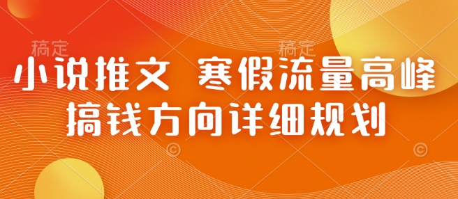 小说推文 寒假流量高峰 搞钱方向详细规划-创领云聚
