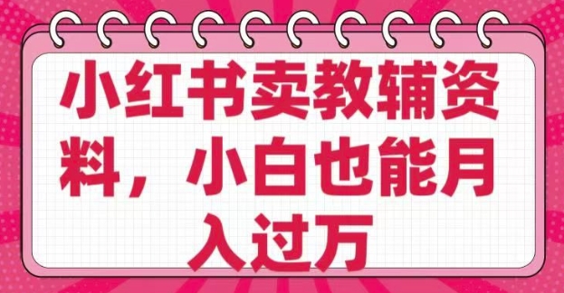 小红书卖教辅资料，0 成本，纯利润，售后成本极低，小白也能月入过W-创领云聚