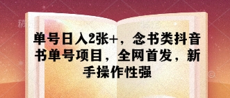 单号日入2张+，念书类抖音书单号项目，全网首发，新手操作性强-创领云聚