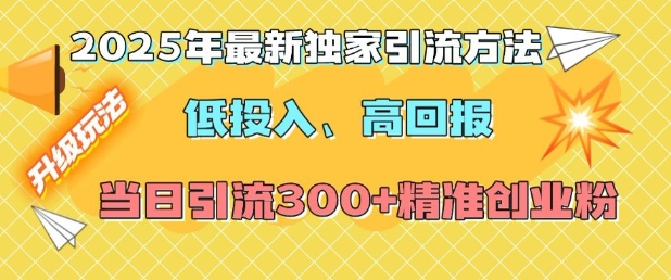 2025年最新独家引流方法，低投入高回报？当日引流300+精准创业粉-创领云聚