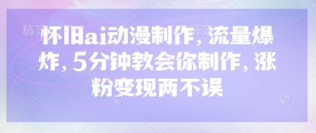 怀旧ai动漫制作，流量爆炸，5分钟教会你制作，涨粉变现两不误-创领云聚
