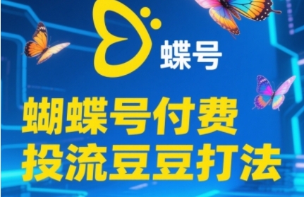 2025蝴蝶号付费投流豆豆打法，助新手快速掌握付费流量撬动自然流的核心玩法-创领云聚