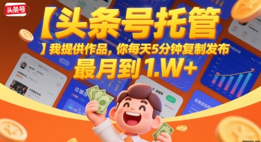 【头条号托管 】我提供作品，你每天5分钟复制发布，最高月入1W+【揭秘】-创领云聚