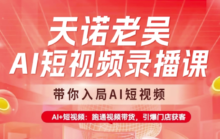 天诺老吴AI短视频录播课，带你入局AI短视频，AI+短视频，跑通视频带货-创领云聚