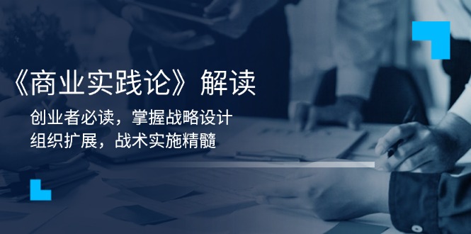 《商业实践论》解读：创业者必读，掌握战略设计，组织扩展，战术实施精髓-创领云聚