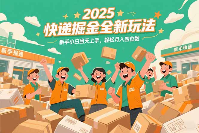 2025快递掘金全新玩法，新手小白当天上手，轻松月入四位数！-创领云聚