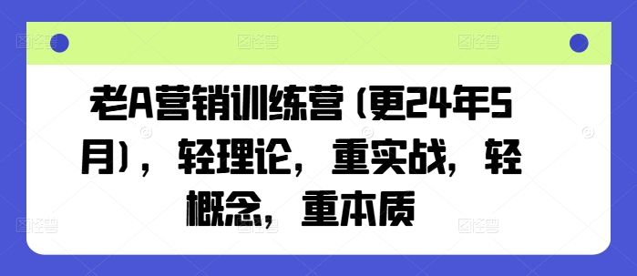 老A营销训练营(更25年7月)，轻理论，重实战，轻概念，重本质-创领云聚