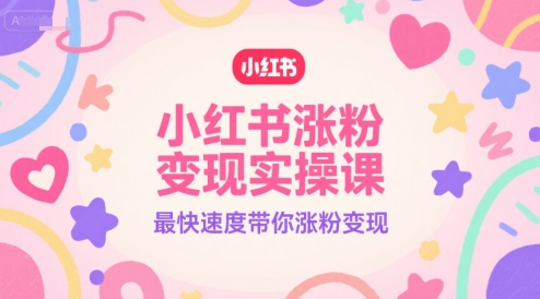 小红书涨粉变现实操课，最快速度带你涨粉变现-创领云聚