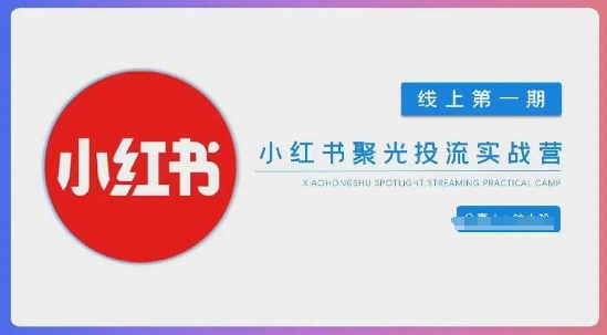小红书聚光陪跑第一期，教你从0到1玩转小红书聚光投流，搭建小红书付费投流团队，更快的见到效果-创领云聚