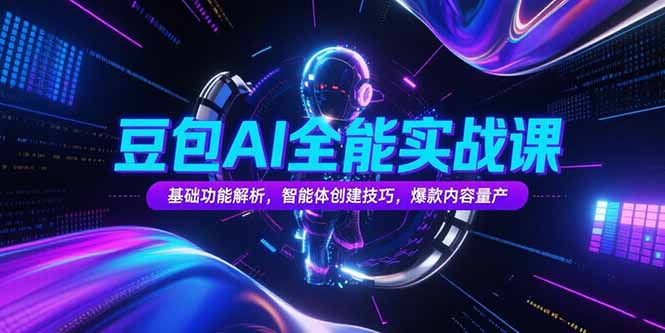 豆包AI全能实战课，基础功能解析，智能体创建技巧，爆款内容量产-创领云聚