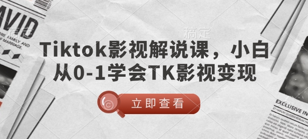 TikTok影视解说课，小白从0-1学会TK影视变现-创领云聚