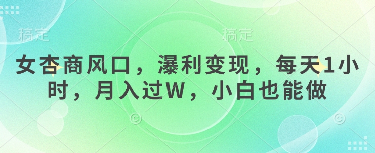 女杏商风口，瀑利变现，每天1小时，月入过W，小白也能做-创领云聚