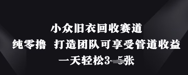 小众旧衣回收赛道，纯零撸 打造团队可享受管道收益，一天轻松3张-创领云聚
