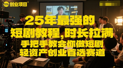 25年最强的短剧项目教程，时长拉满，手把手教会你做短剧，轻资产创业首选赛道-创领云聚