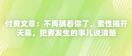 付费文章：不再瞒着你了，索性揭开天幕，把要发生的事儿说清楚-创领云聚